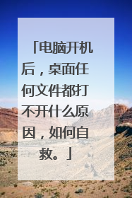 电脑开机后,桌面任何文件都打不开什么原因,如何自救。