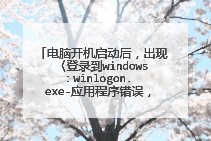 电脑开机启动后,出现〈登录到windows:winlogon. exe-应用程序错误,怎么办?解决