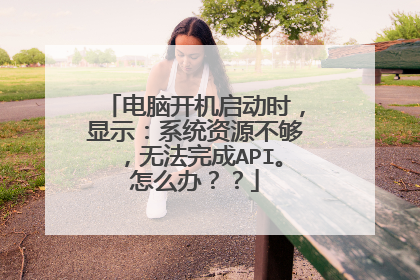 电脑开机启动时，显示：系统资源不够，无法完成API。怎么办？？