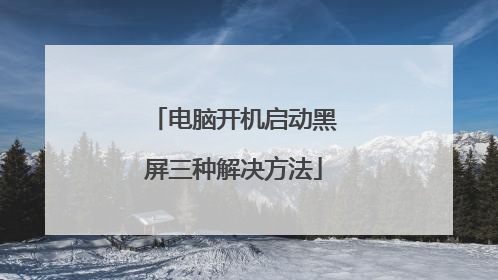 电脑开机启动黑屏三种解决方法