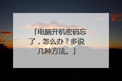 电脑开机密码忘了,怎么办?多说几种方法。