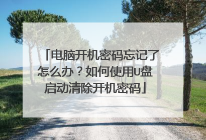 电脑开机密码忘记了怎么办?如何使用U盘启动清除开机密码