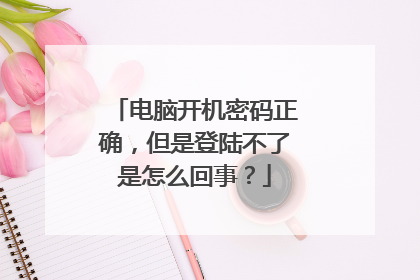 电脑开机密码正确,但是登陆不了是怎么回事?