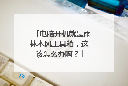 电脑开机就是雨林木风工具箱,这该怎么办啊?