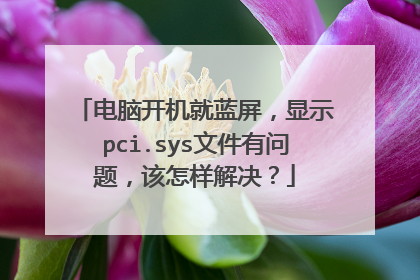电脑开机就蓝屏,显示pci.sys文件有问题,该怎样解决?