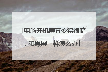 电脑开机屏幕变得很暗,和黑屏一样怎么办