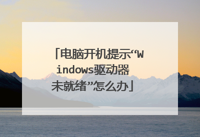 电脑开机提示“Windows驱动器未就绪”怎么办