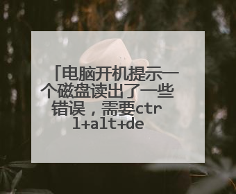 电脑开机提示一个磁盘读出了一些错误，需要ctrl+alt+del 重启，但是还是不行？