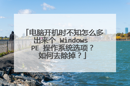 电脑开机时不知怎么多出来个 Windows PE 操作系统选项？ 如何去除掉？