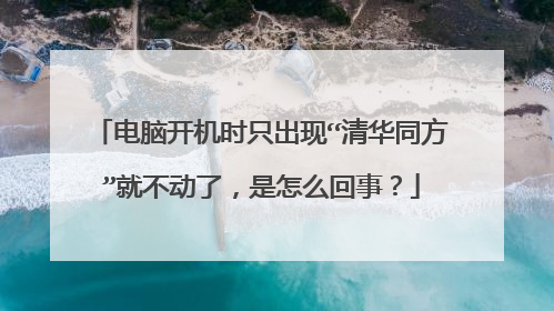 电脑开机时只出现“清华同方”就不动了,是怎么回事?
