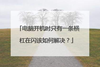 电脑开机时只有一条横杠在闪该如何解决?