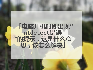 电脑开机时即出现“ntdetect错误”的提示,这是什么意思,该怎么解决