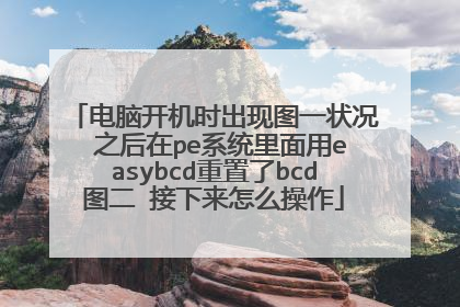 电脑开机时出现图一状况 之后在pe系统里面用easybcd重置了bcd图二 接下来怎么操作
