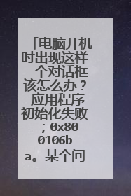 电脑开机时出现这样一个对话框该怎么办? 应用程序初始化失败;0x800106ba。某个问题导致该程序的服务停止
