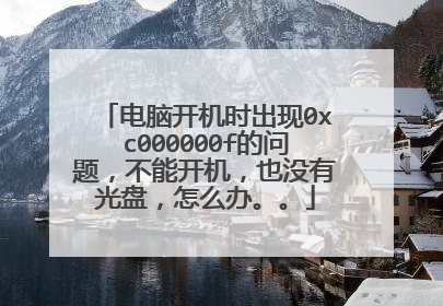 电脑开机时出现0xc000000f的问题,不能开机,也没有光盘,怎么办。。
