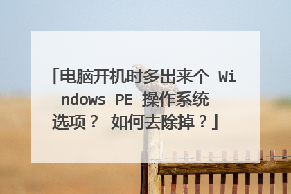 电脑开机时多出来个 Windows PE 操作系统选项？ 如何去除掉？