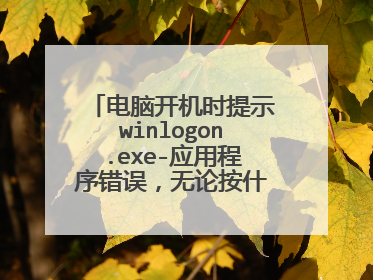 电脑开机时提示winlogon.exe-应用程序错误,无论按什么都开不了机。