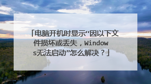 电脑开机时显示“因以下文件损坏或丢失,Windows无法启动”怎么解决?