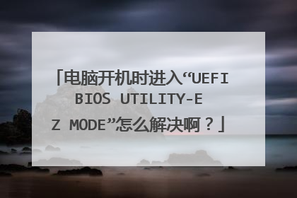 电脑开机时进入“UEFI BIOS UTILITY-EZ MODE”怎么解决啊?