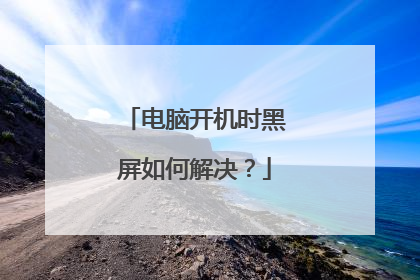 电脑开机时黑屏如何解决？