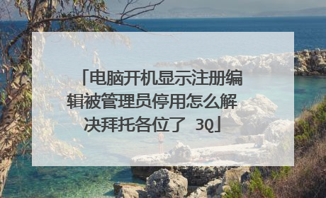 电脑开机显示注册编辑被管理员停用怎么解决拜托各位了 3Q