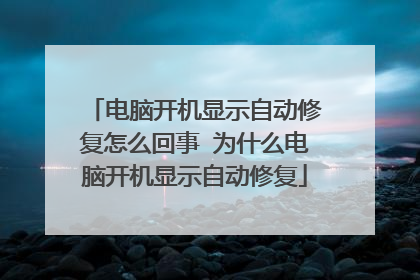 电脑开机显示自动修复怎么回事 为什么电脑开机显示自动修复