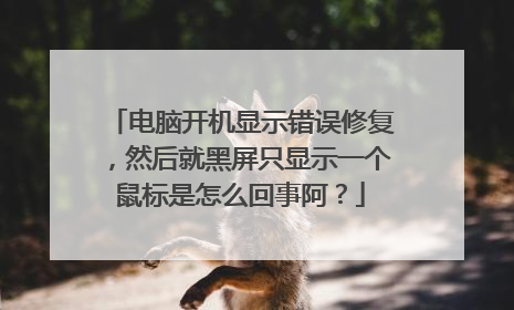 电脑开机显示错误修复,然后就黑屏只显示一个鼠标是怎么回事阿?