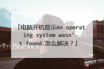 电脑开机显示An operating system wasn't found.怎么解决？