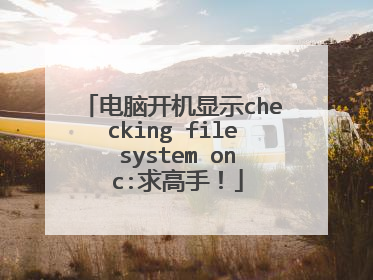 电脑开机显示checking file system on c:求高手!
