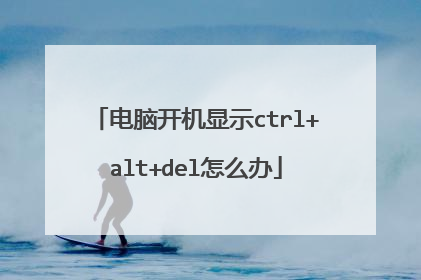 电脑开机显示ctrl+alt+del怎么办