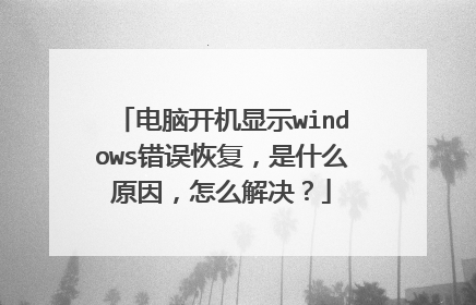 电脑开机显示windows错误恢复，是什么原因，怎么解决？