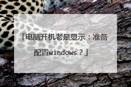 电脑开机老是显示：准备配置windows？