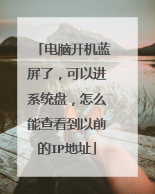 电脑开机蓝屏了,可以进系统盘,怎么能查看到以前的IP地址