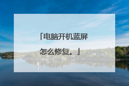 电脑开机蓝屏怎么修复。
