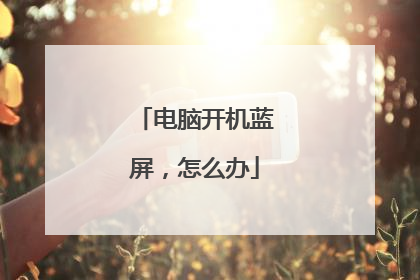 电脑开机蓝屏,怎么办
