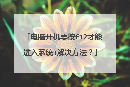 电脑开机要按f12才能进入系统+解决方法?