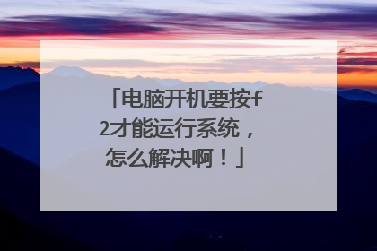 电脑开机要按f2才能运行系统,怎么解决啊!