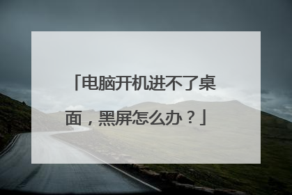 电脑开机进不了桌面,黑屏怎么办?