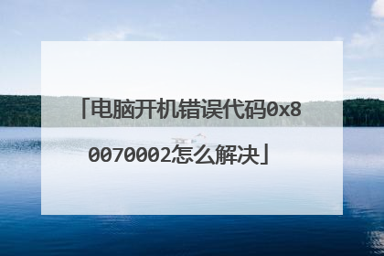 电脑开机错误代码0x80070002怎么解决