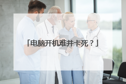 电脑开机难并卡死?