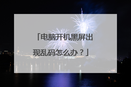 电脑开机黑屏出现乱码怎么办?