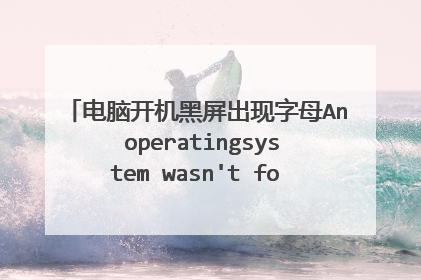 电脑开机黑屏出现字母An operatingsystem wasn't found. Try d