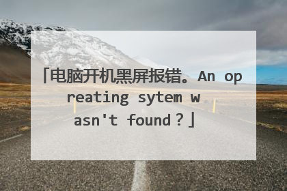 电脑开机黑屏报错。An opreating sytem wasn't found?