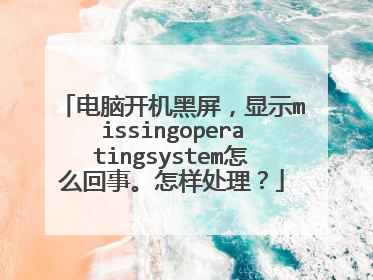 电脑开机黑屏,显示missingoperatingsystem怎么回事。怎样处理?