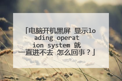 电脑开机黑屏 显示loading operation system 就一直进不去 怎么回事？