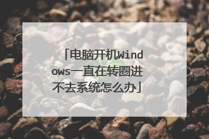 电脑开机Windows一直在转圈进不去系统怎么办