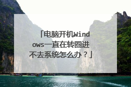 电脑开机Windows一直在转圈进不去系统怎么办?