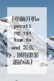 电脑开机operating system found 怎么办，别用重装的办法
