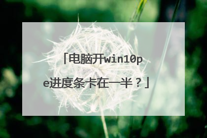 电脑开win10pe进度条卡在一半？