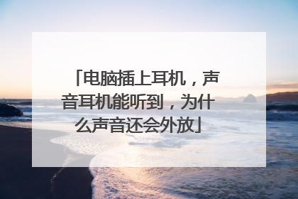 电脑插上耳机,声音耳机能听到,为什么声音还会外放
